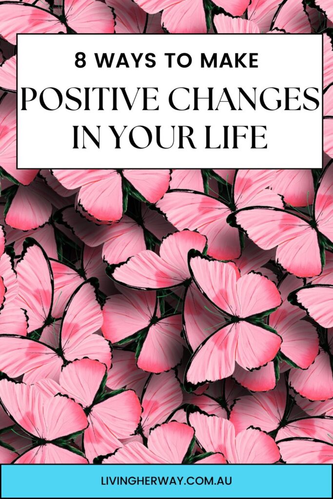 8 Ways to Make Positive Changes in Your Life- Living Her Way