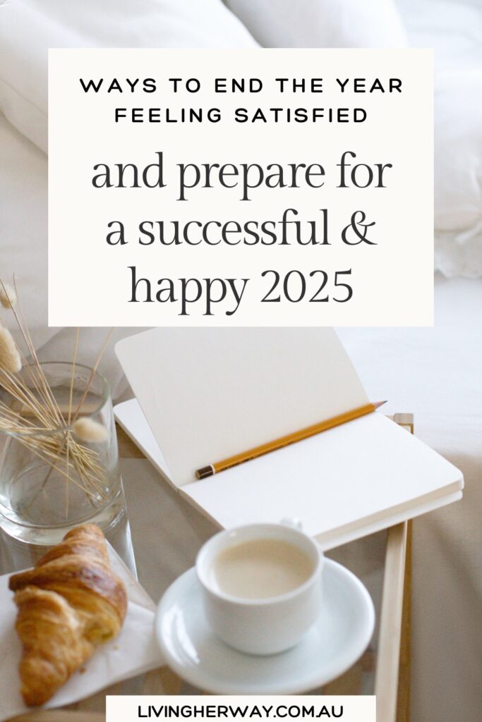 Ways to end the year feeling satisfied and prepare for a successful & happy 2025- Living Her Way